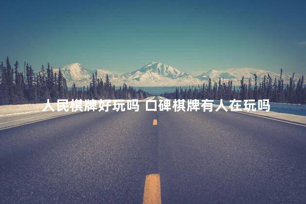 人民棋牌好玩吗 口碑棋牌有人在玩吗